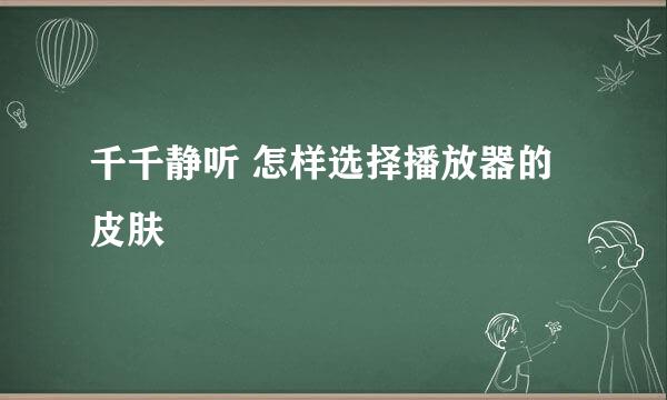 千千静听 怎样选择播放器的皮肤