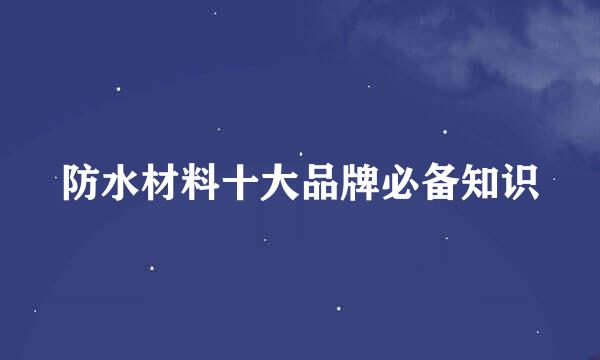 防水材料十大品牌必备知识