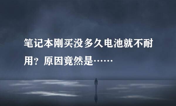 笔记本刚买没多久电池就不耐用？原因竟然是……