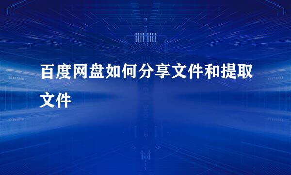 百度网盘如何分享文件和提取文件