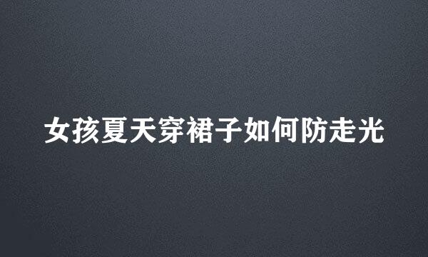 女孩夏天穿裙子如何防走光