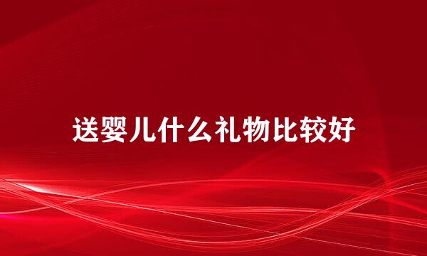 送婴儿什么礼物比较好