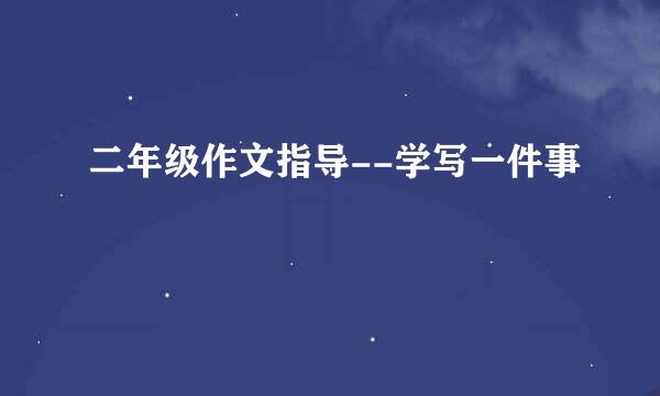 二年级作文指导--学写一件事