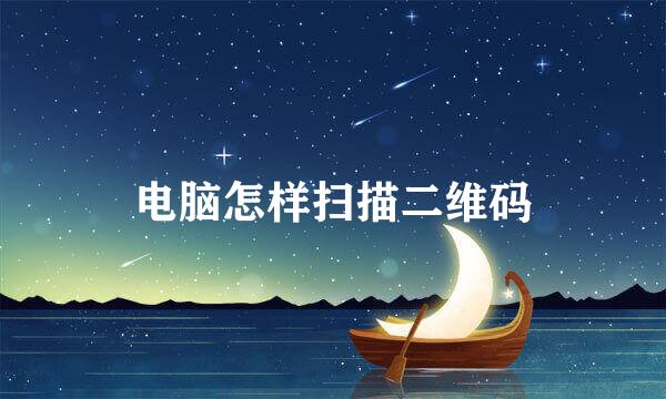 电脑怎样扫描二维码