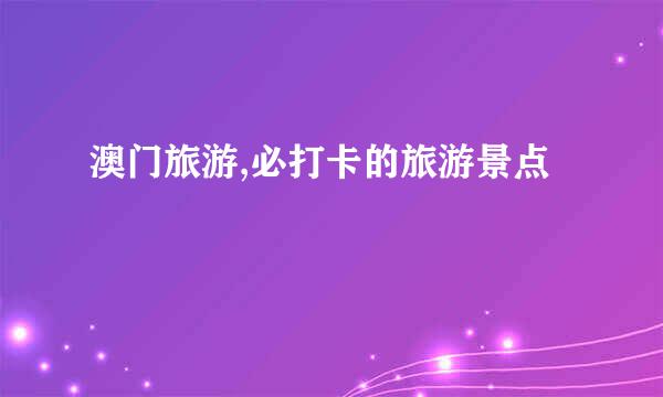 澳门旅游,必打卡的旅游景点