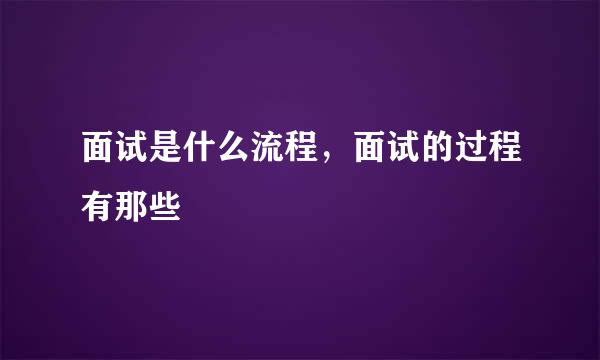 面试是什么流程，面试的过程有那些