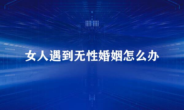 女人遇到无性婚姻怎么办