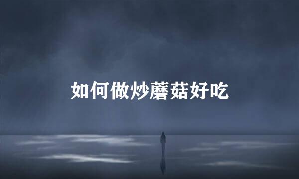 如何做炒蘑菇好吃
