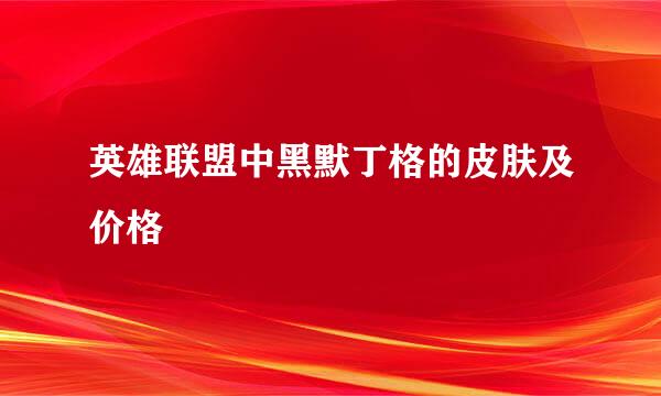 英雄联盟中黑默丁格的皮肤及价格