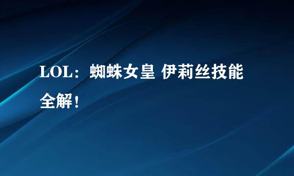 LOL：蜘蛛女皇 伊莉丝技能全解！