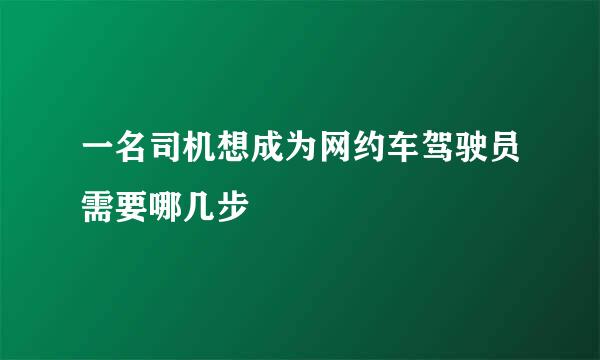 一名司机想成为网约车驾驶员需要哪几步