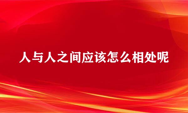 人与人之间应该怎么相处呢