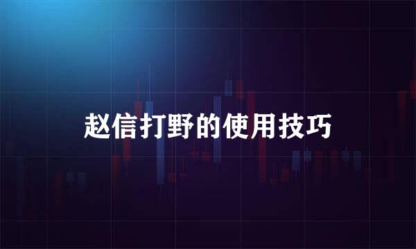 赵信打野的使用技巧