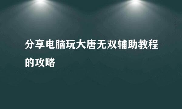 分享电脑玩大唐无双辅助教程的攻略