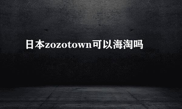 日本zozotown可以海淘吗