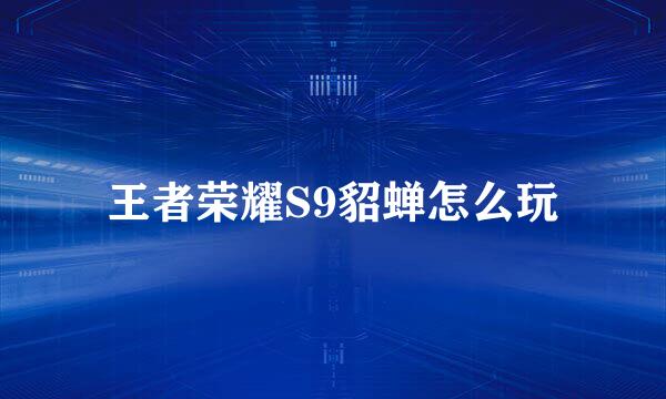 王者荣耀S9貂蝉怎么玩