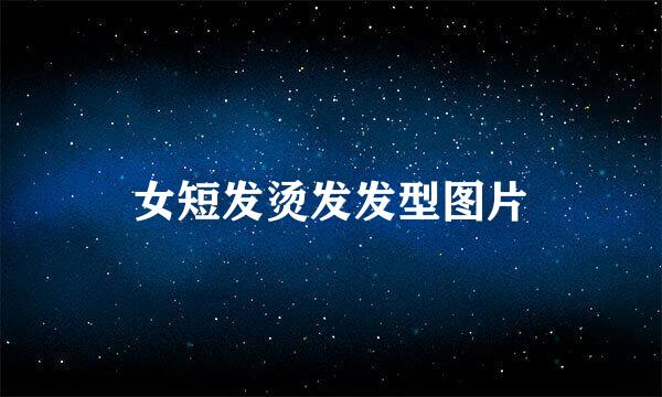 女短发烫发发型图片