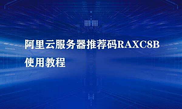 阿里云服务器推荐码RAXC8B使用教程