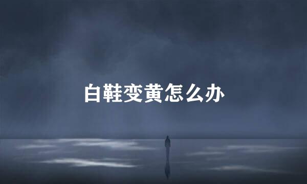 白鞋变黄怎么办