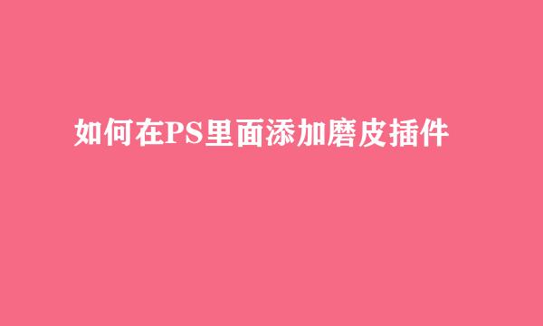如何在PS里面添加磨皮插件