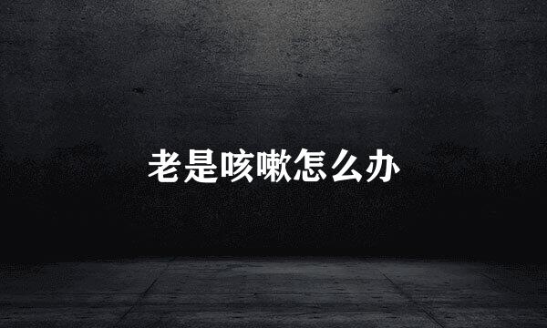 老是咳嗽怎么办