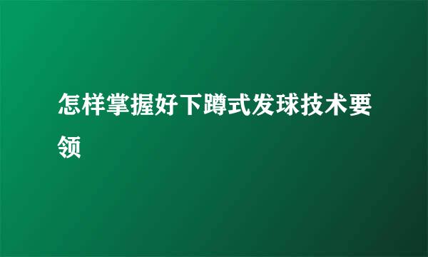 怎样掌握好下蹲式发球技术要领