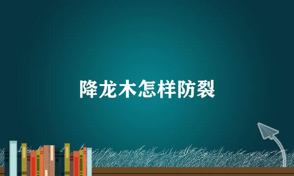 降龙木怎样防裂