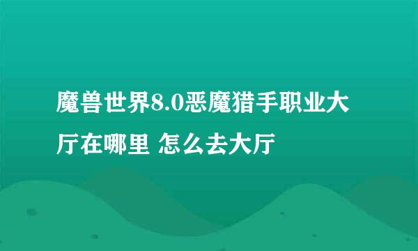 魔兽世界8.0恶魔猎手职业大厅在哪里 怎么去大厅