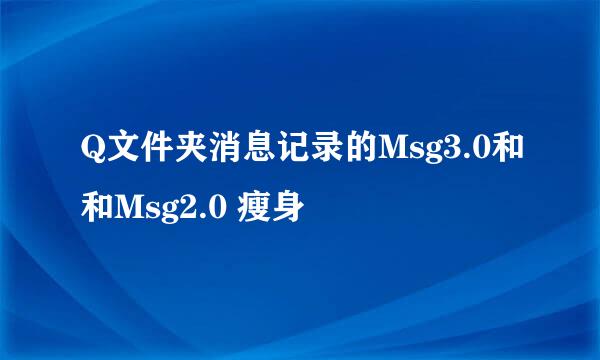 Q文件夹消息记录的Msg3.0和和Msg2.0 瘦身