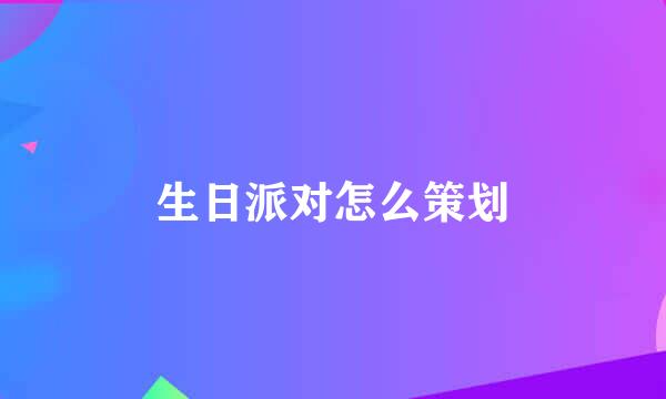 生日派对怎么策划