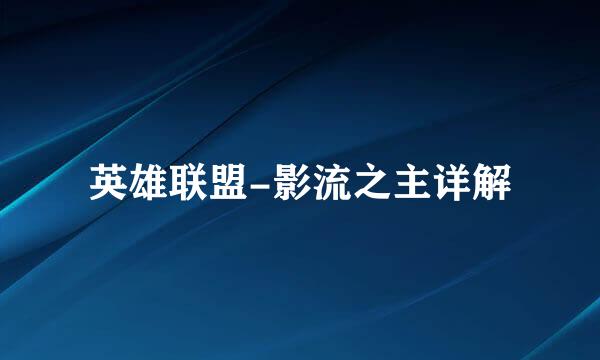 英雄联盟-影流之主详解
