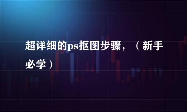 超详细的ps抠图步骤,(新手必学)