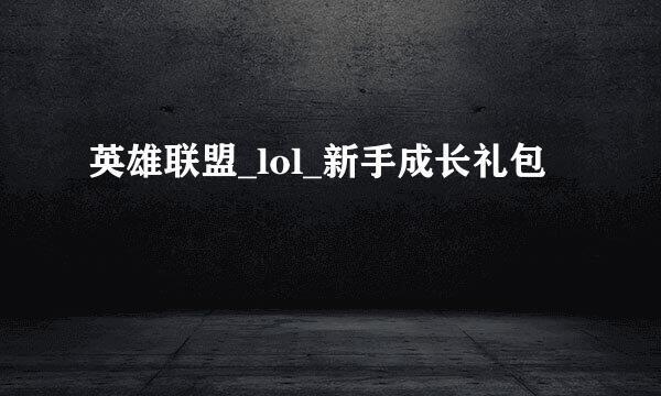 英雄联盟_lol_新手成长礼包