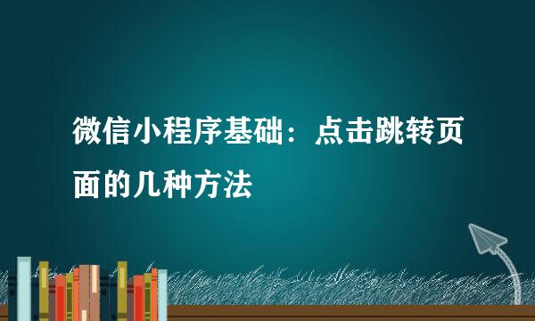 微信小程序基础：点击跳转页面的几种方法