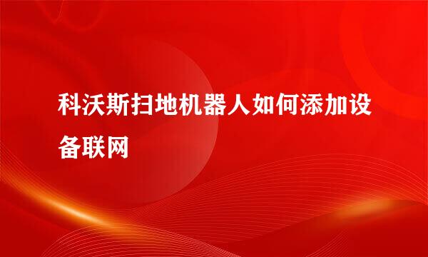 科沃斯扫地机器人如何添加设备联网