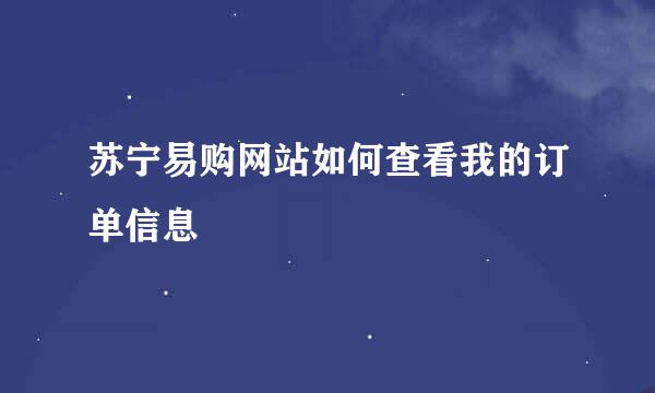 苏宁易购网站如何查看我的订单信息