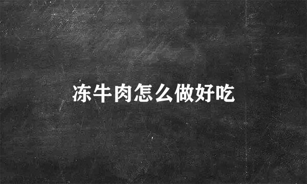 冻牛肉怎么做好吃