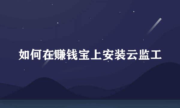 如何在赚钱宝上安装云监工