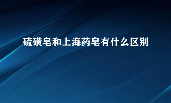 硫磺皂和上海药皂有什么区别