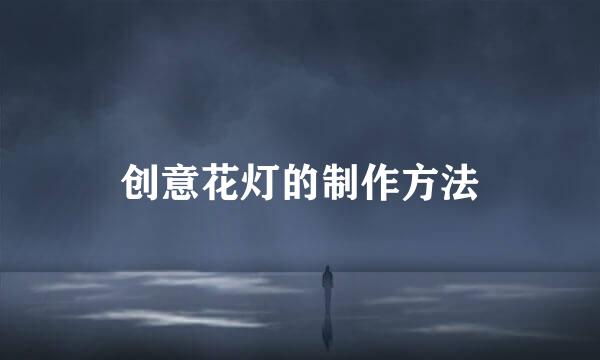创意花灯的制作方法