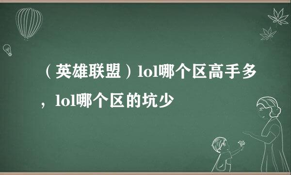 （英雄联盟）lol哪个区高手多，lol哪个区的坑少