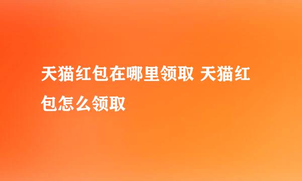 天猫红包在哪里领取 天猫红包怎么领取