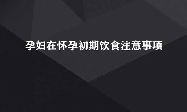 孕妇在怀孕初期饮食注意事项