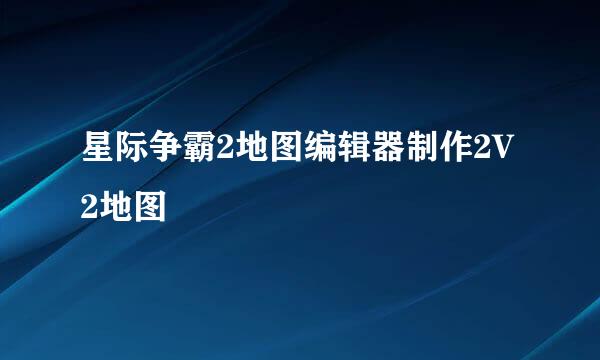 星际争霸2地图编辑器制作2V2地图