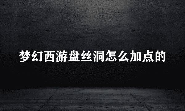 梦幻西游盘丝洞怎么加点的