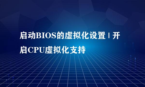 启动BIOS的虚拟化设置 | 开启CPU虚拟化支持