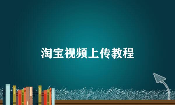 淘宝视频上传教程
