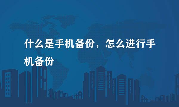 什么是手机备份，怎么进行手机备份