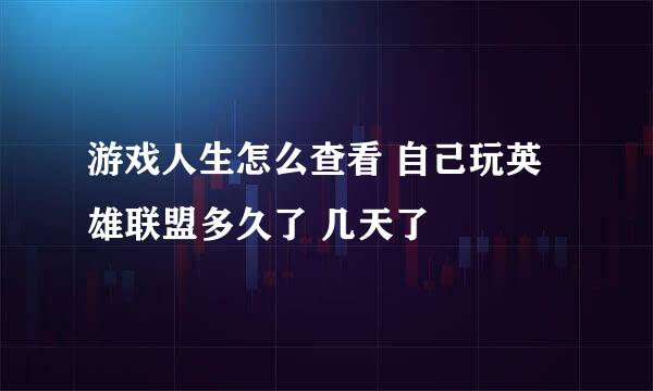 游戏人生怎么查看 自己玩英雄联盟多久了 几天了