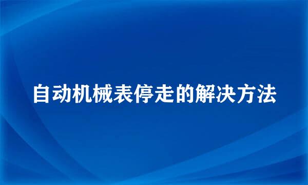 自动机械表停走的解决方法